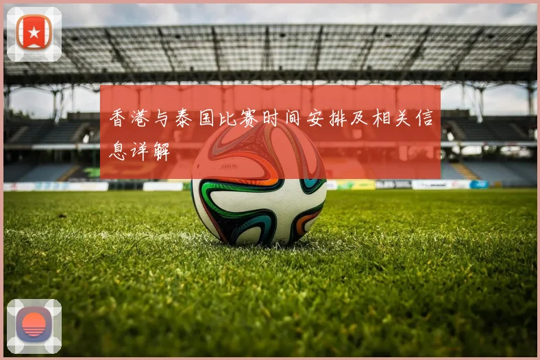 香港与泰国比赛时间安排及相关信息详解