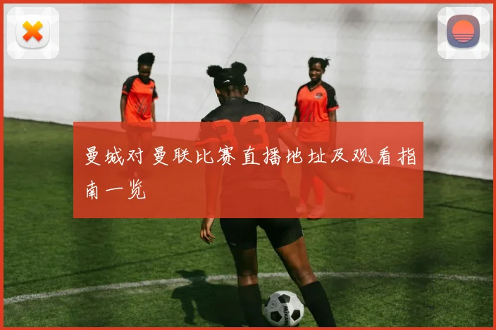 曼城对曼联比赛直播地址及观看指南一览