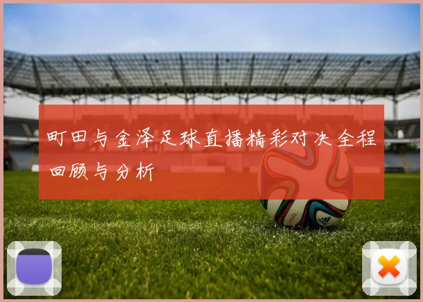 町田与金泽足球直播精彩对决全程回顾与分析