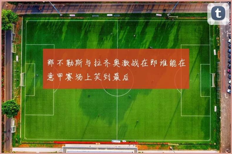 那不勒斯与拉齐奥激战在即谁能在意甲赛场上笑到最后