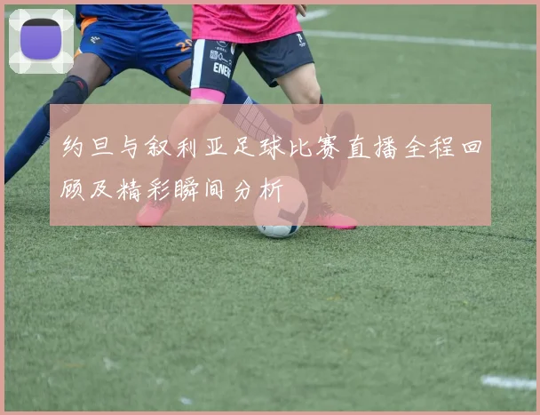 约旦与叙利亚足球比赛直播全程回顾及精彩瞬间分析